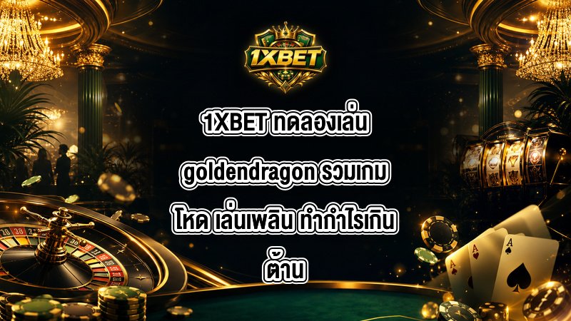 1XBET ทดลองเล่นgoldendragon